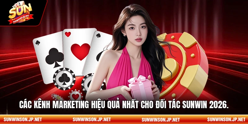 Các kênh marketing hiệu quả nhất cho đối tác Sunwin 2026.