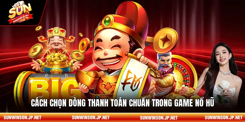 Cách chọn dòng thanh toán chuẩn trong game nổ hũ
