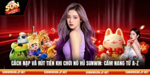 Cách nạp và rút tiền khi chơi nổ hũ sunwin