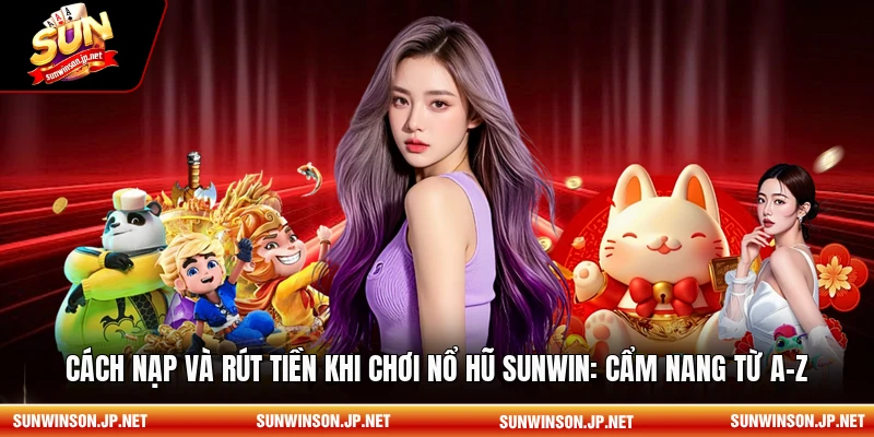 Cách nạp và rút tiền khi chơi nổ hũ sunwin