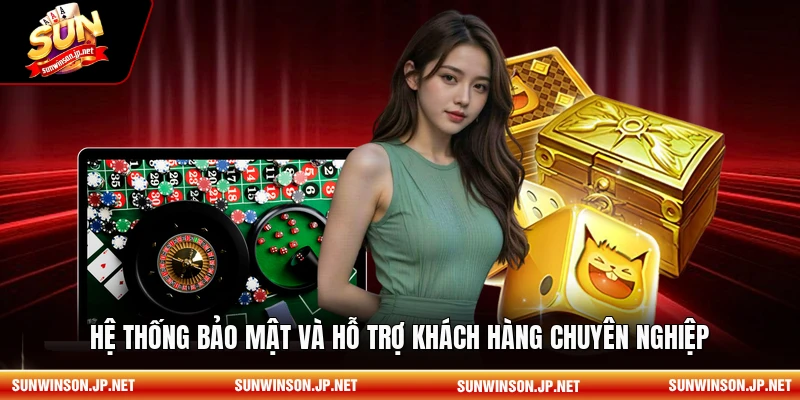 Hệ thống bảo mật và hỗ trợ khách hàng chuyên nghiệp