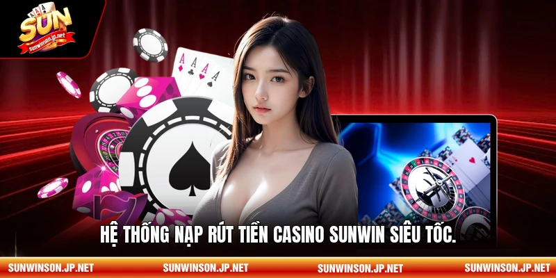  Hệ thống nạp rút tiền Casino sunwin siêu tốc.