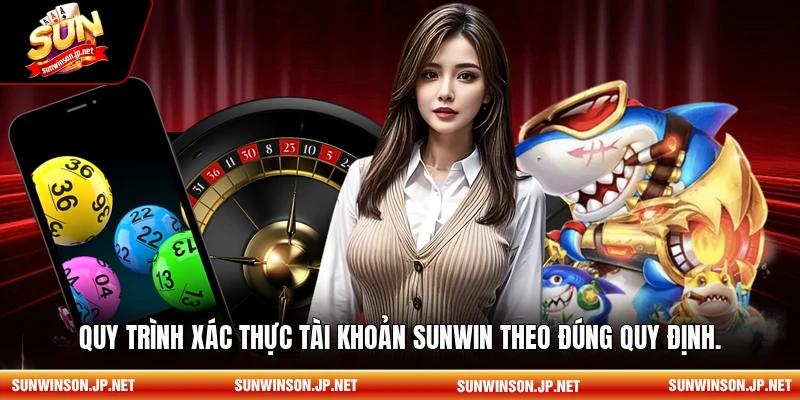 Quy trình xác thực tài khoản Sunwin theo đúng quy định.
